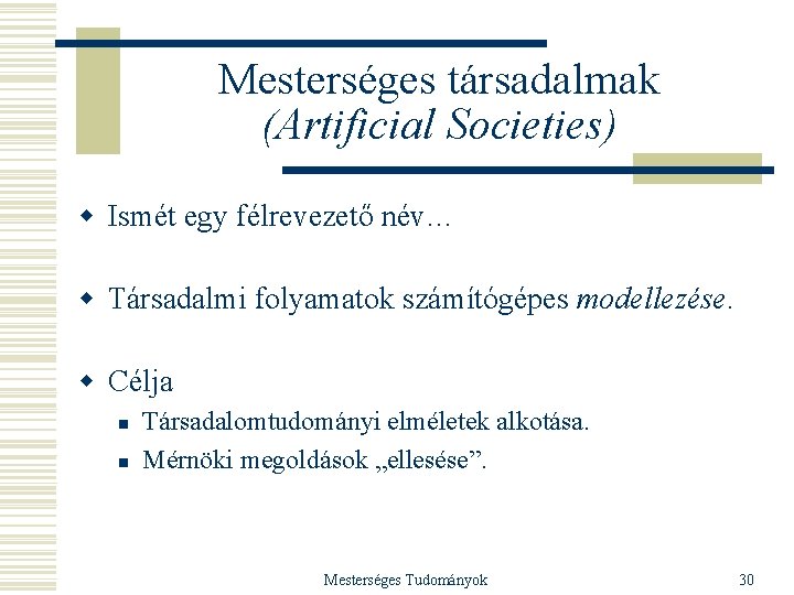 Mesterséges társadalmak (Artificial Societies) w Ismét egy félrevezető név… w Társadalmi folyamatok számítógépes modellezése.