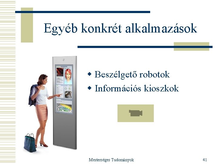 Egyéb konkrét alkalmazások w Beszélgető robotok w Információs kioszkok Mesterséges Tudományok 41 