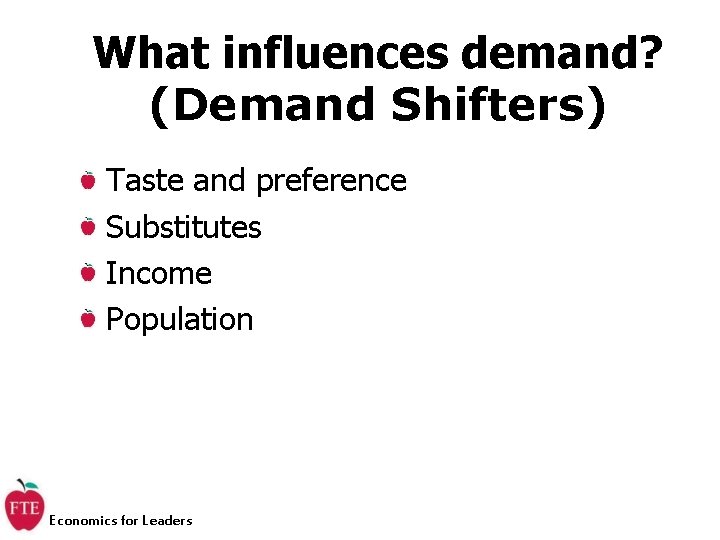 What influences demand? (Demand Shifters) Taste and preference Substitutes Income Population Economics for Leaders