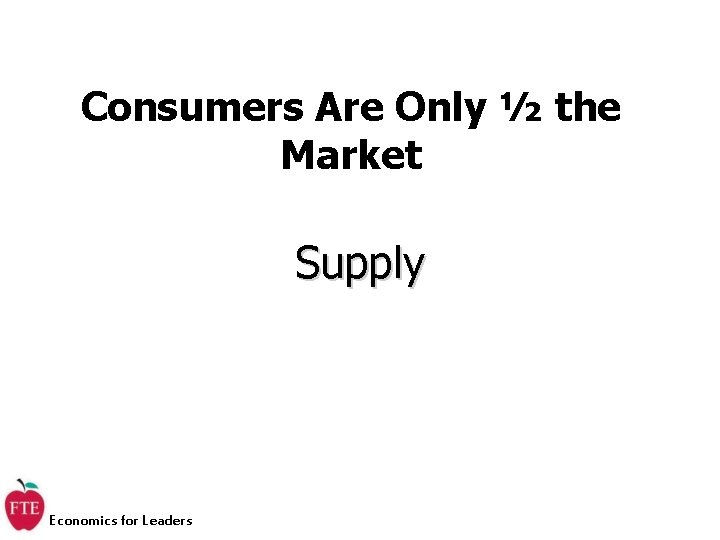 Consumers Are Only ½ the Market Supply Economics for Leaders 