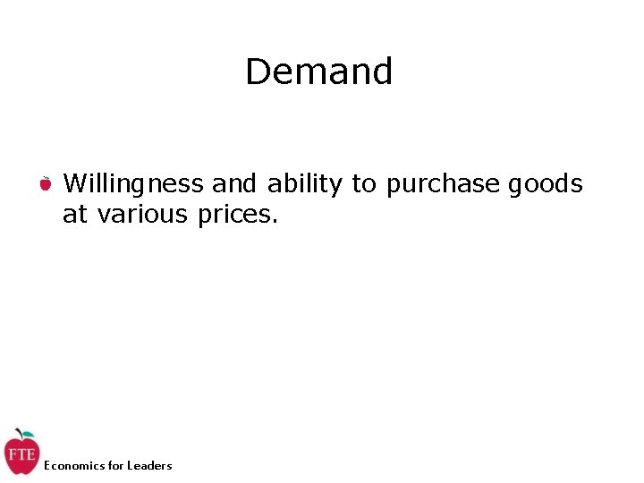 Demand Willingness and ability to purchase goods at various prices. Economics for Leaders 