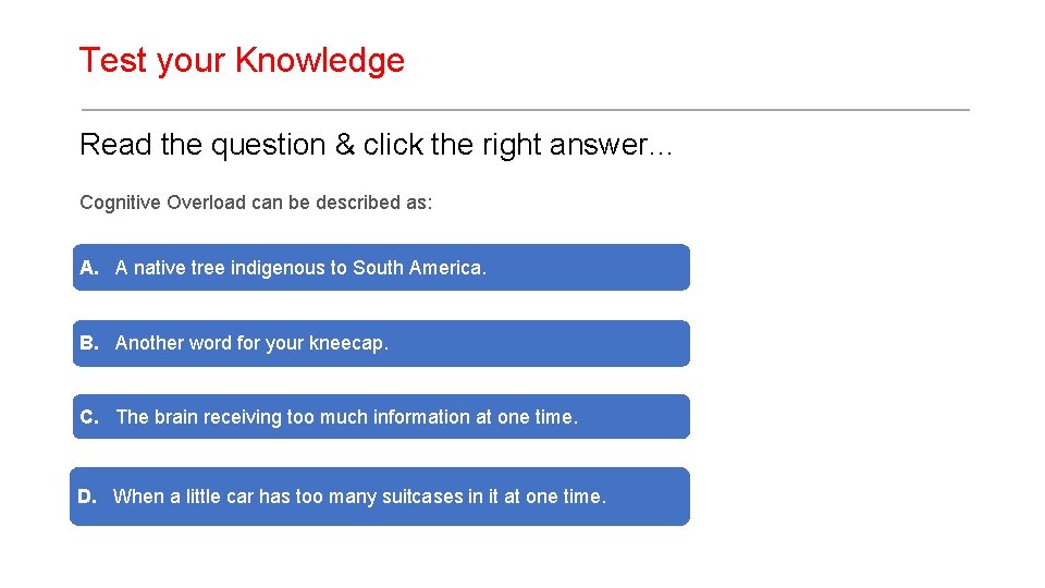 Test your Knowledge Read the question & click the right answer… Cognitive Overload can