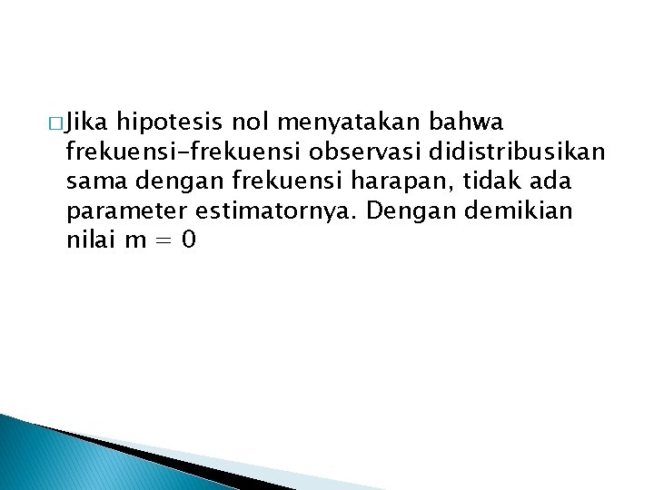 � Jika hipotesis nol menyatakan bahwa frekuensi-frekuensi observasi didistribusikan sama dengan frekuensi harapan, tidak