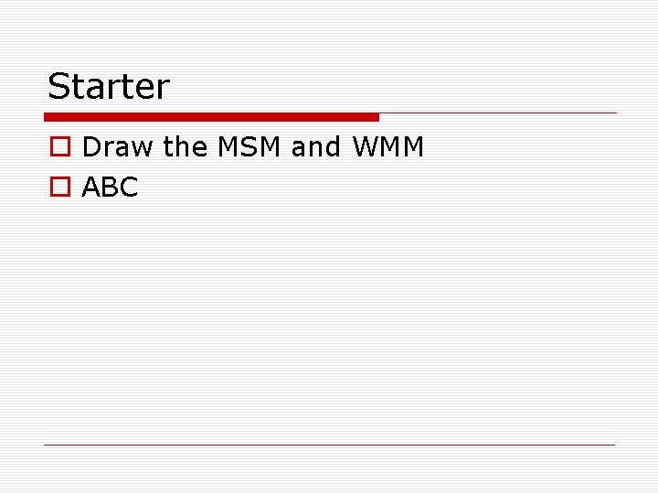 Starter o Draw the MSM and WMM o ABC 