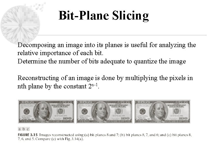 Bit-Plane Slicing Decomposing an image into its planes is useful for analyzing the relative