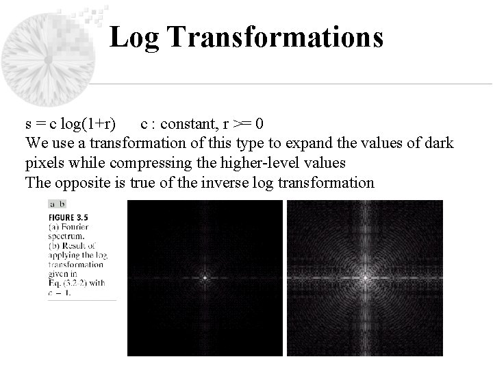 Log Transformations s = c log(1+r) c : constant, r >= 0 We use