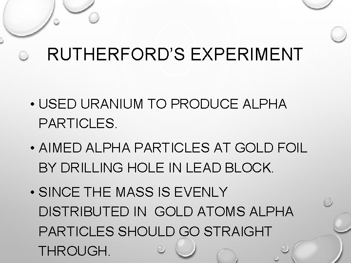 RUTHERFORD’S EXPERIMENT • USED URANIUM TO PRODUCE ALPHA PARTICLES. • AIMED ALPHA PARTICLES AT