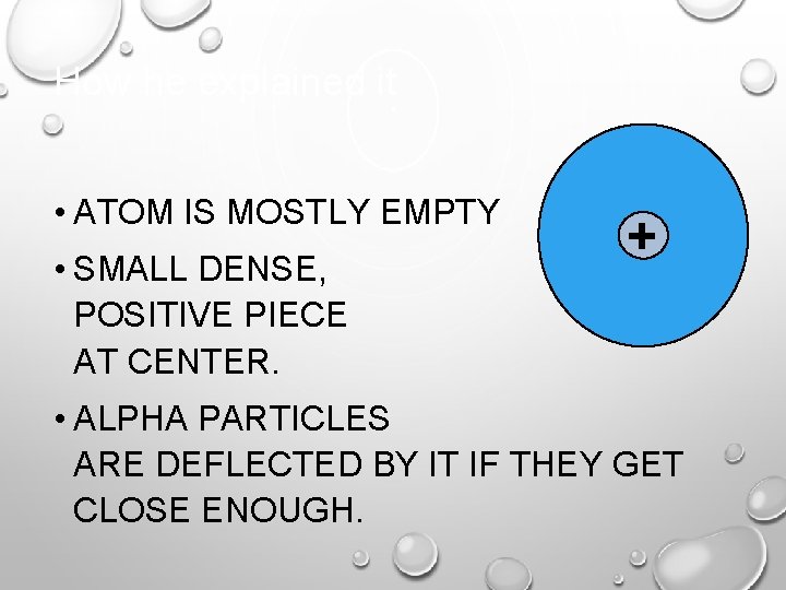 How he explained it • ATOM IS MOSTLY EMPTY • SMALL DENSE, POSITIVE PIECE