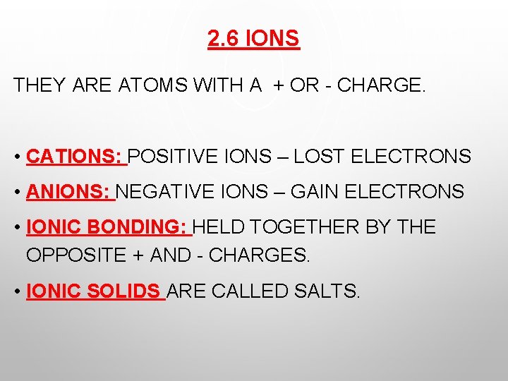 2. 6 IONS THEY ARE ATOMS WITH A + OR - CHARGE. • CATIONS: