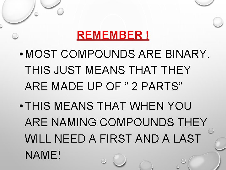 REMEMBER ! • MOST COMPOUNDS ARE BINARY. THIS JUST MEANS THAT THEY ARE MADE