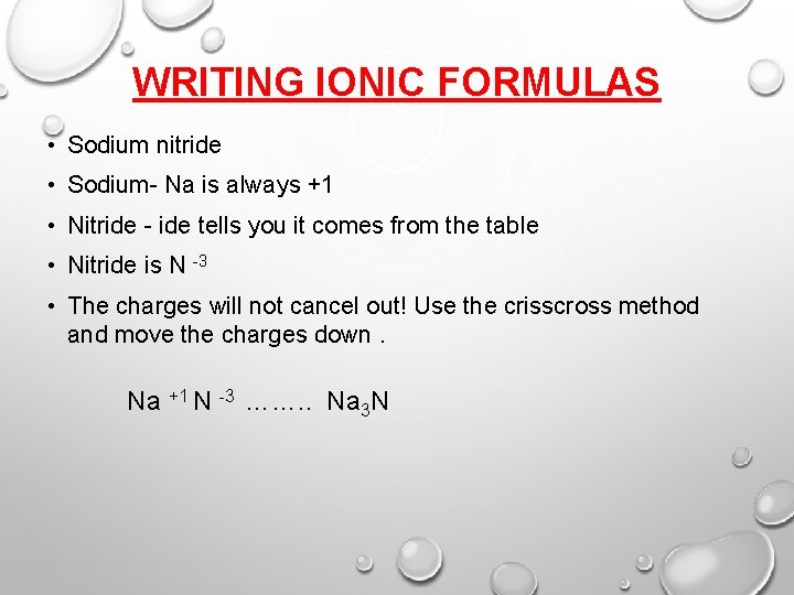 WRITING IONIC FORMULAS • Sodium nitride • Sodium- Na is always +1 • Nitride