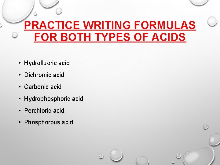 PRACTICE WRITING FORMULAS FOR BOTH TYPES OF ACIDS • Hydrofluoric acid • Dichromic acid