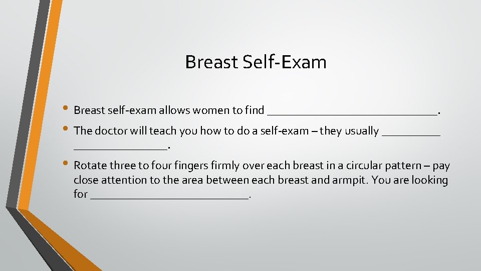 Breast Self-Exam • Breast self-exam allows women to find _______________. • The doctor will