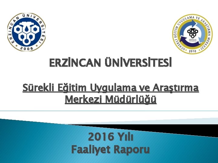 ERZİNCAN ÜNİVERSİTESİ Sürekli Eğitim Uygulama ve Araştırma Merkezi Müdürlüğü 2016 Yılı Faaliyet Raporu 