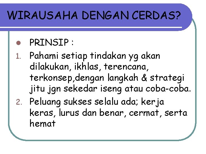 WIRAUSAHA DENGAN CERDAS? PRINSIP : 1. Pahami setiap tindakan yg akan dilakukan, ikhlas, terencana,