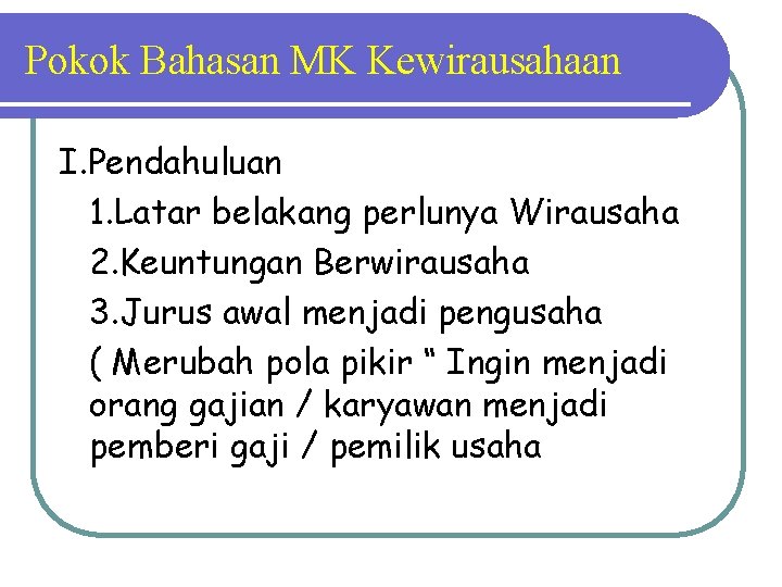 Pokok Bahasan MK Kewirausahaan I. Pendahuluan 1. Latar belakang perlunya Wirausaha 2. Keuntungan Berwirausaha