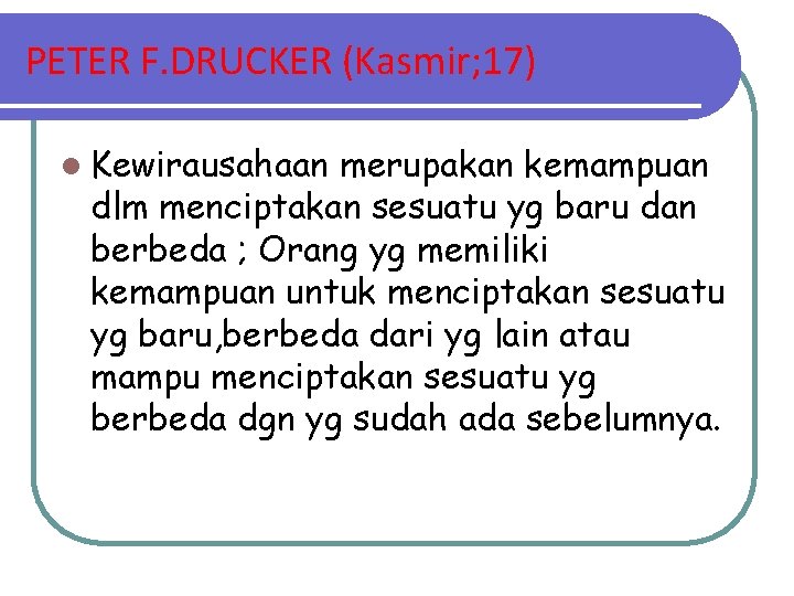 PETER F. DRUCKER (Kasmir; 17) l Kewirausahaan merupakan kemampuan dlm menciptakan sesuatu yg baru