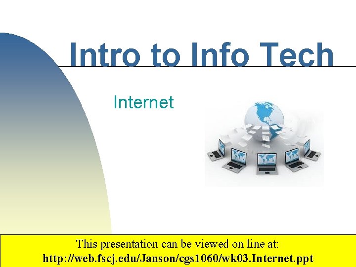 Intro to Info Tech Internet This presentation can be viewed on line at: http: