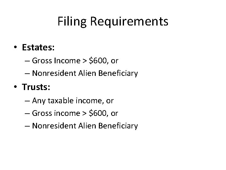 Filing Requirements • Estates: – Gross Income > $600, or – Nonresident Alien Beneficiary