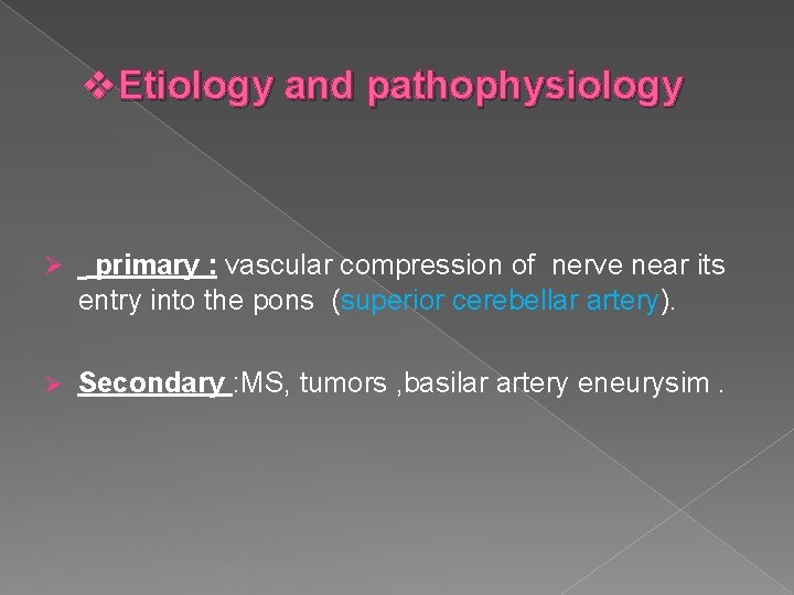 v. Etiology and pathophysiology Ø primary : vascular compression of nerve near its entry