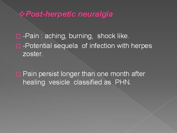 v. Post-herpetic neuralgia -Pain : aching, burning, shock like. � -Potential sequela of infection