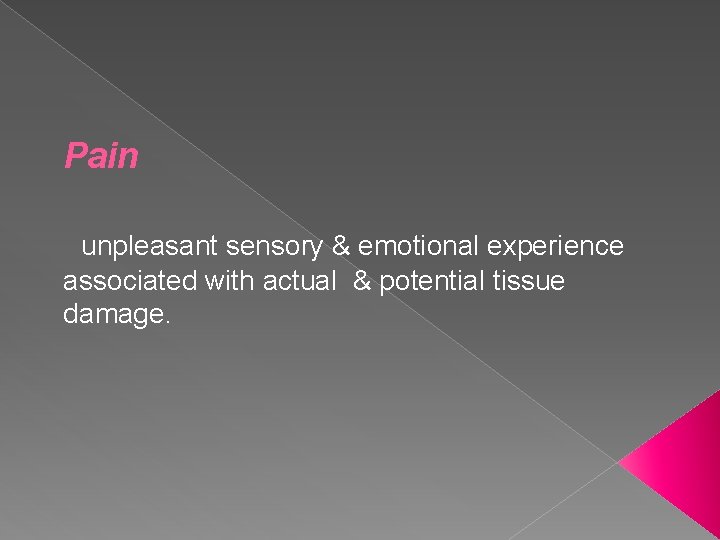 Pain unpleasant sensory & emotional experience associated with actual & potential tissue damage. 