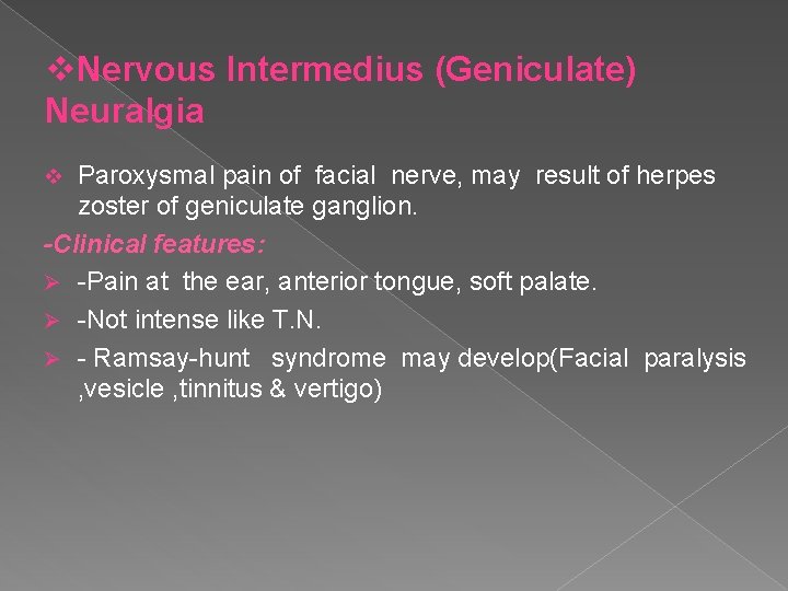 v. Nervous Intermedius (Geniculate) Neuralgia Paroxysmal pain of facial nerve, may result of herpes