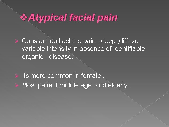 v. Atypical facial pain Ø Constant dull aching pain , deep , diffuse variable