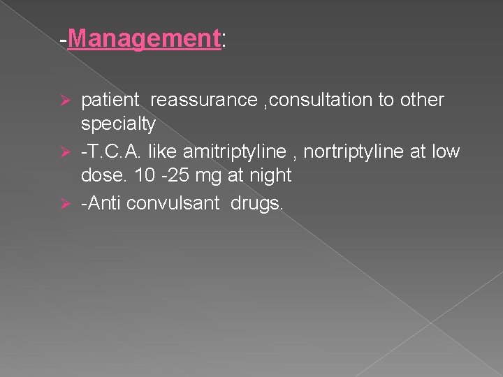 -Management: patient reassurance , consultation to other specialty Ø -T. C. A. like amitriptyline