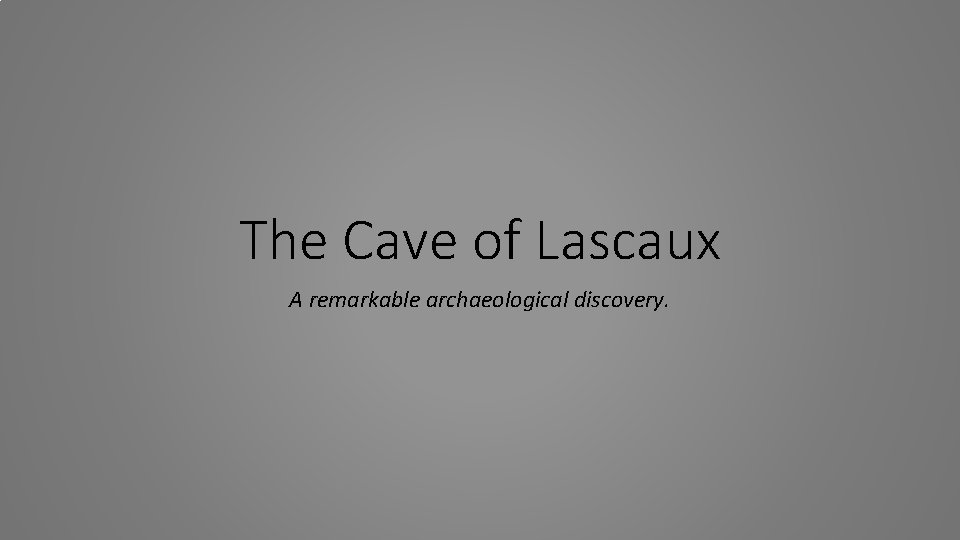 The Cave of Lascaux A remarkable archaeological discovery. 