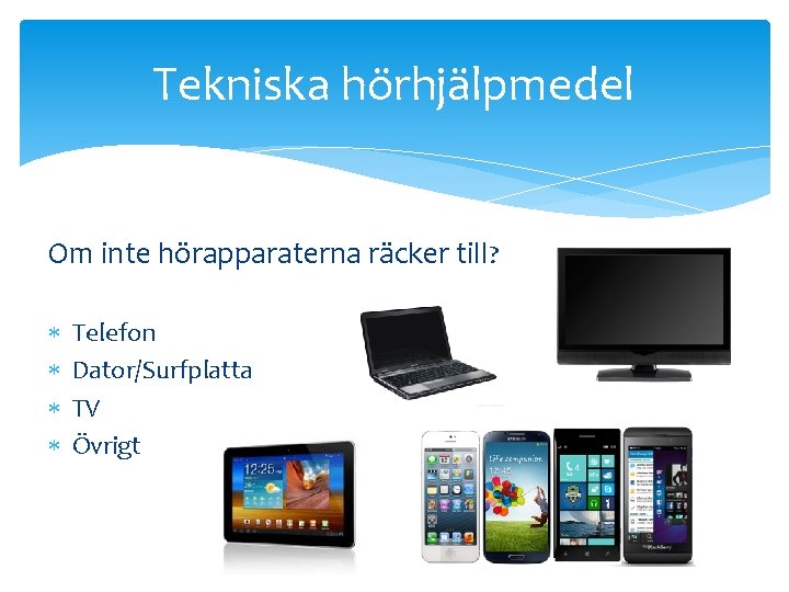 Tekniska hörhjälpmedel Om inte hörapparaterna räcker till? Telefon Dator/Surfplatta TV Övrigt 