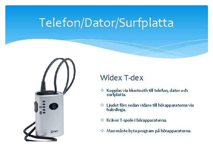 Telefon/Dator/Surfplatta Widex T-dex v Kopplas via bluetooth till telefon, dator och surfplatta. v Ljudet