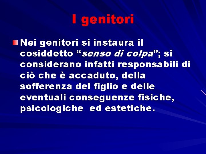 I genitori Nei genitori si instaura il cosiddetto “senso di colpa”; si considerano infatti