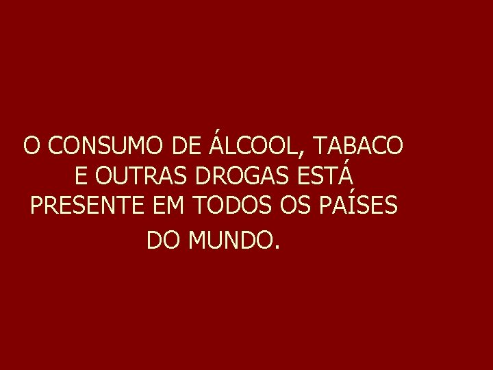 O CONSUMO DE ÁLCOOL, TABACO E OUTRAS DROGAS ESTÁ PRESENTE EM TODOS OS PAÍSES