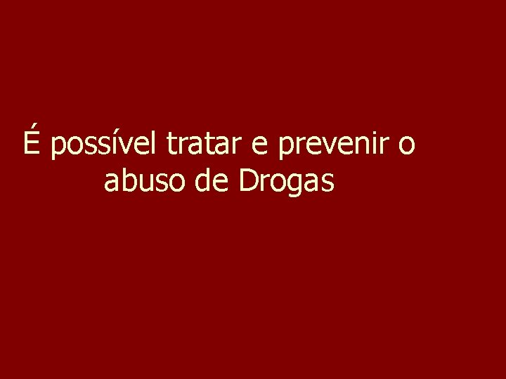 É possível tratar e prevenir o abuso de Drogas 