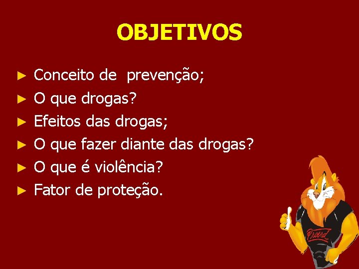 OBJETIVOS ► ► ► Conceito de prevenção; O que drogas? Efeitos das drogas; O