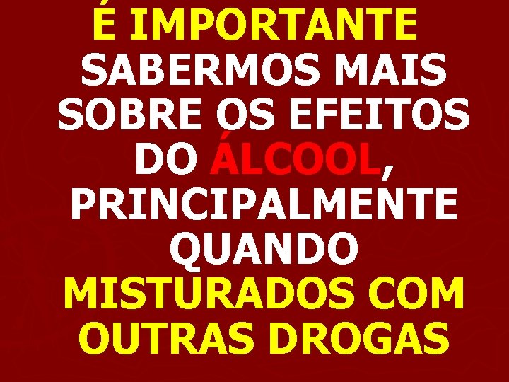 É IMPORTANTE SABERMOS MAIS SOBRE OS EFEITOS DO ÁLCOOL, PRINCIPALMENTE QUANDO MISTURADOS COM OUTRAS