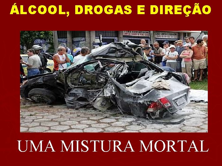 ÁLCOOL, DROGAS E DIREÇÃO UMA MISTURA MORTAL 