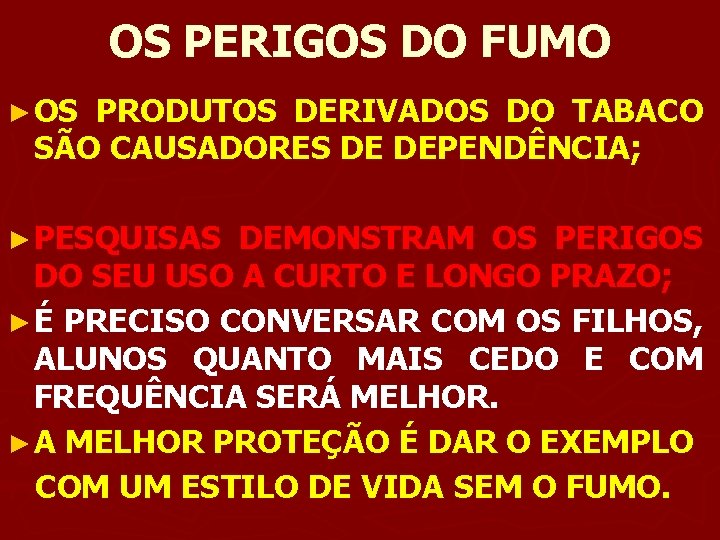 OS PERIGOS DO FUMO ►OS PRODUTOS DERIVADOS DO TABACO SÃO CAUSADORES DE DEPENDÊNCIA; ►PESQUISAS