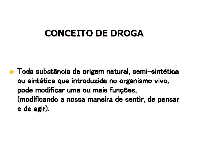 CONCEITO DE DROGA ► Toda substância de origem natural, semi-sintética ou sintética que introduzida