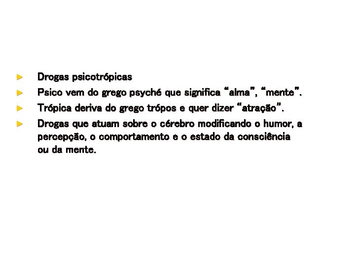 ► ► Drogas psicotrópicas Psico vem do grego psyché que significa “alma”, “mente”. Trópica