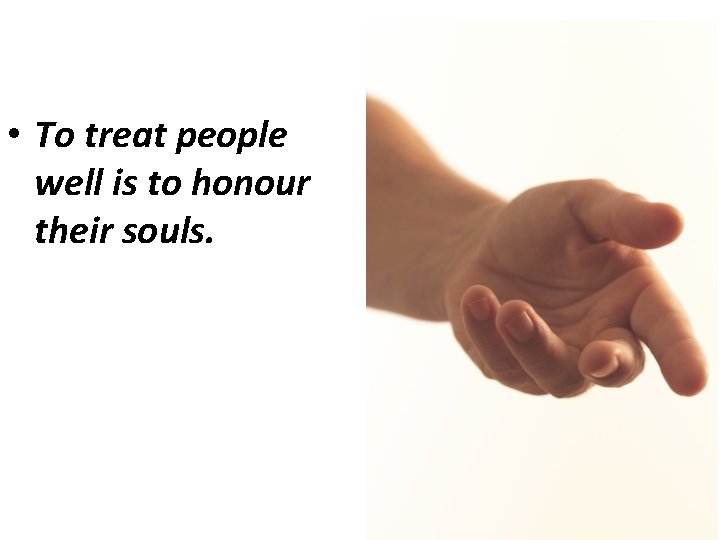  • To treat people well is to honour their souls. 