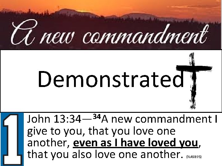 Demonstrated • John 13: 34— 34 A new commandment I give to you, that