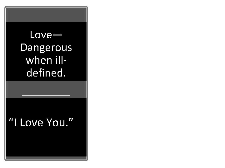 Love— Dangerous when illdefined. “I Love You. ” 