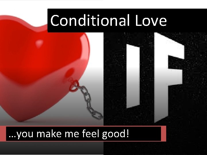 Conditional Love …you make me feel good! 