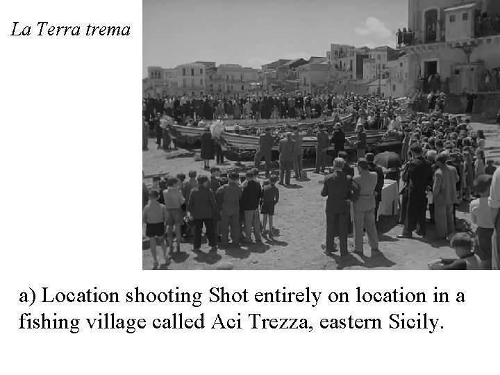 La Terra trema a) Location shooting Shot entirely on location in a fishing village