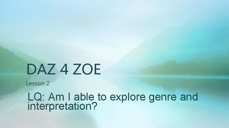 DAZ 4 ZOE Lesson 2 LQ: Am I able to explore genre and interpretation?