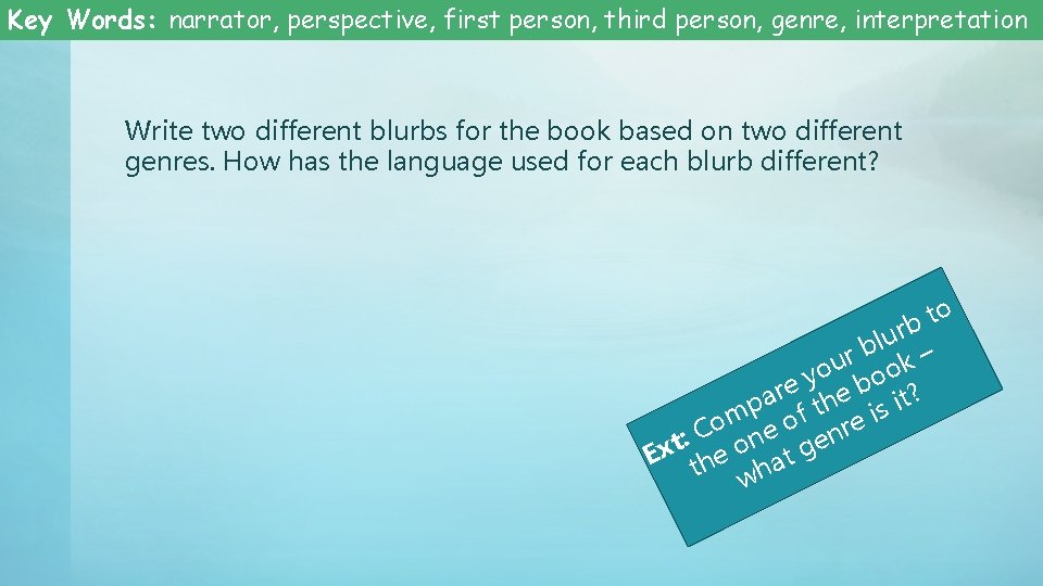 Key Words: narrator, perspective, first person, third person, genre, interpretation Write two different blurbs