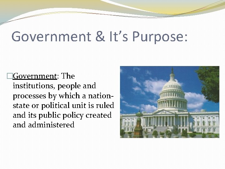 Government & It’s Purpose: �Government: The institutions, people and processes by which a nationstate