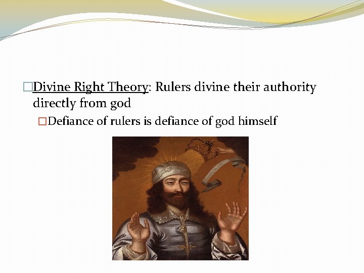 �Divine Right Theory: Rulers divine their authority directly from god �Defiance of rulers is